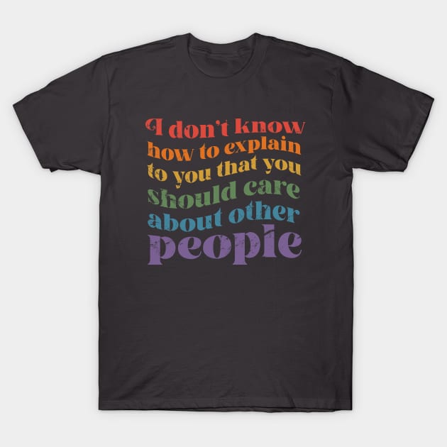 I dont know how to explain to you that you should care about other people T-Shirt by KellyDesignCompany